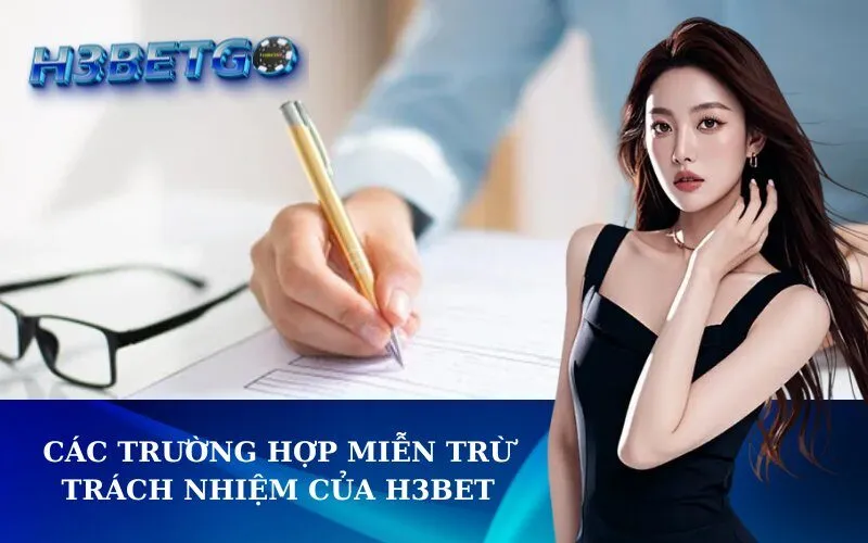 Các Trường Hợp Miễn Trừ Trách Nhiệm Của h3bet